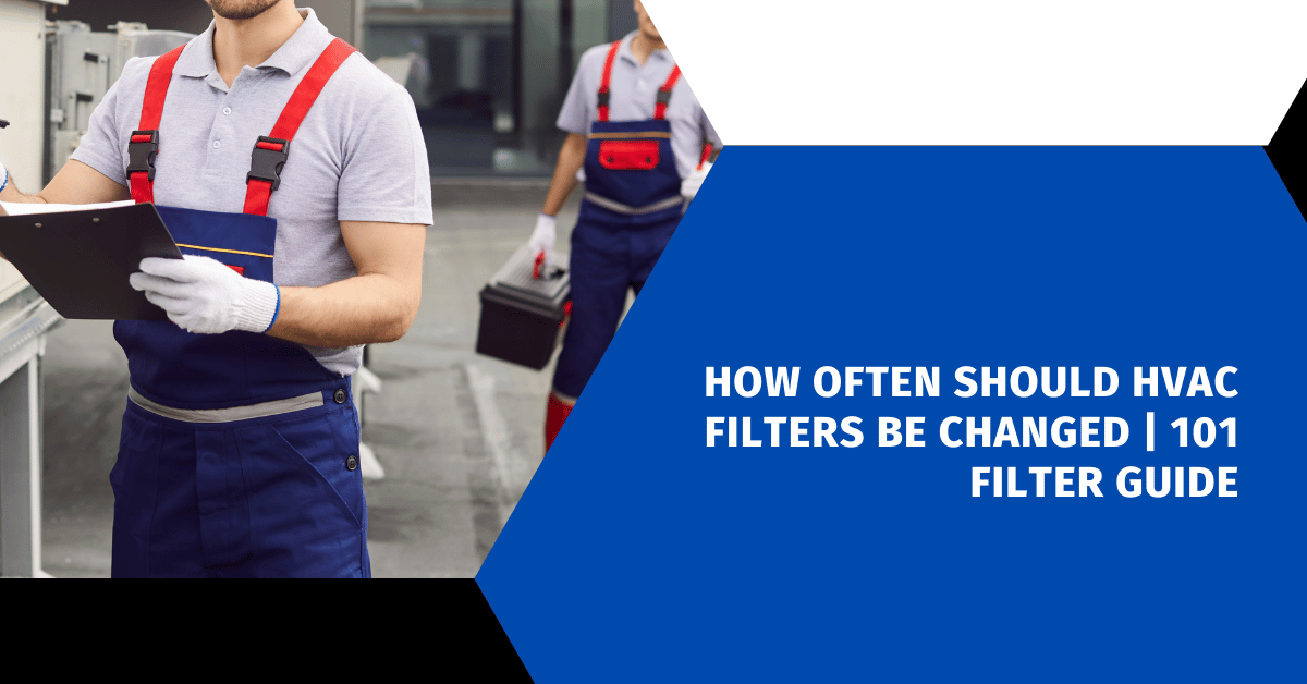 How Often Should HVAC Filters Be Changed | 101 Filter Guide