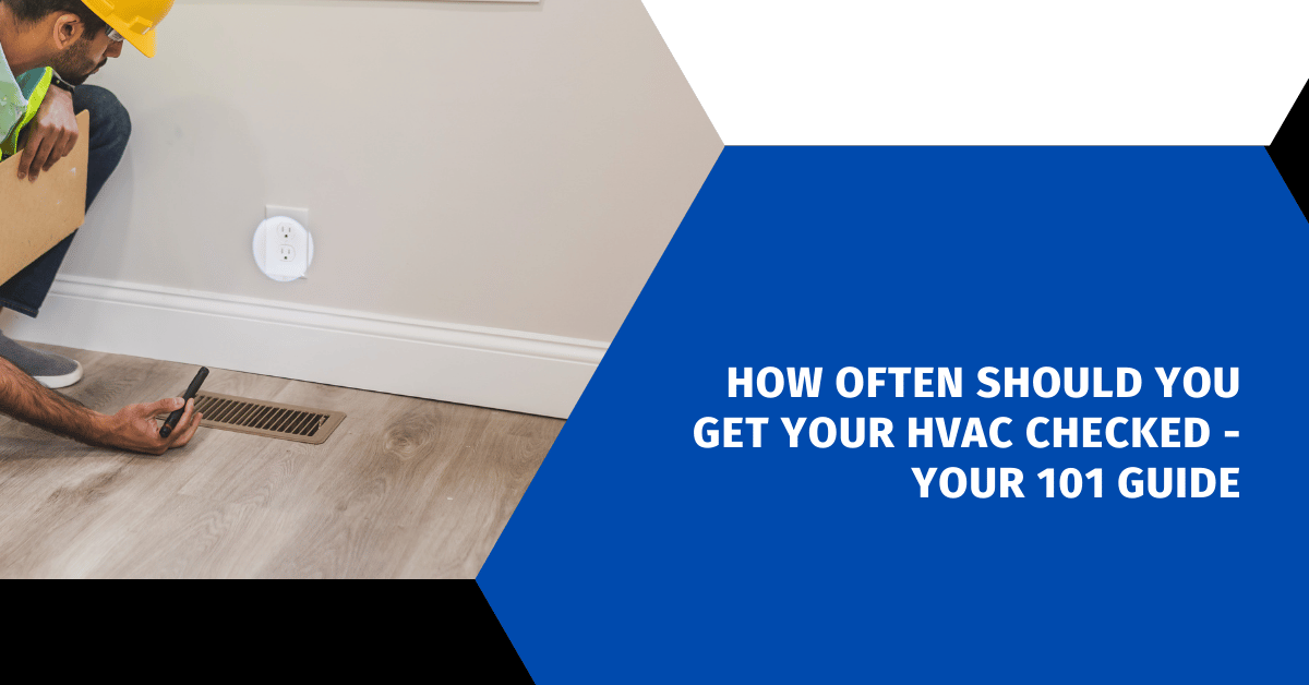 How Often Should You Get Your HVAC Checked - Your 101 Guide