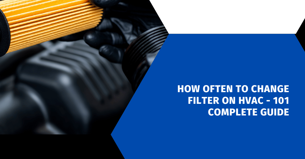 How Often to Change Filter on HVAC - 101 Complete Guide