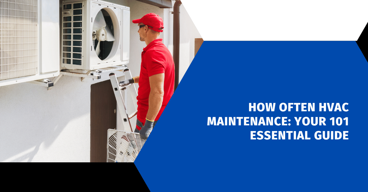 How Often HVAC Maintenance: Your 101 Essential Guide