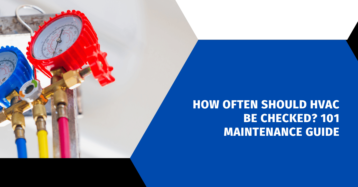 How Often Should HVAC Be Checked? 101 Maintenance Guide