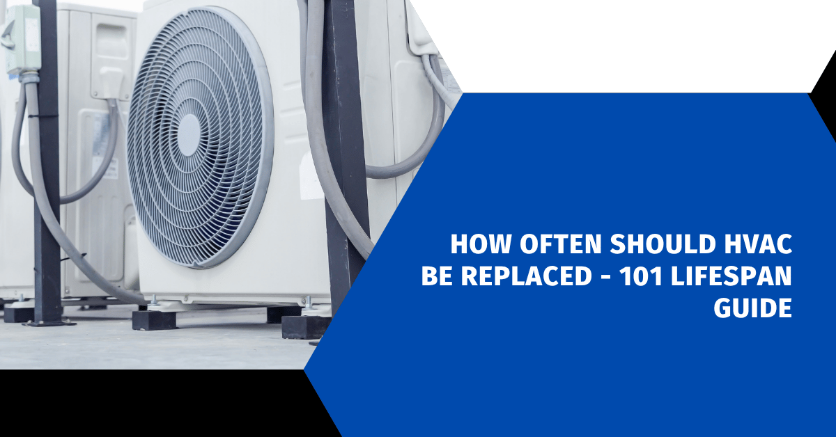 How Often Should HVAC Be Replaced - 101 Lifespan Guide