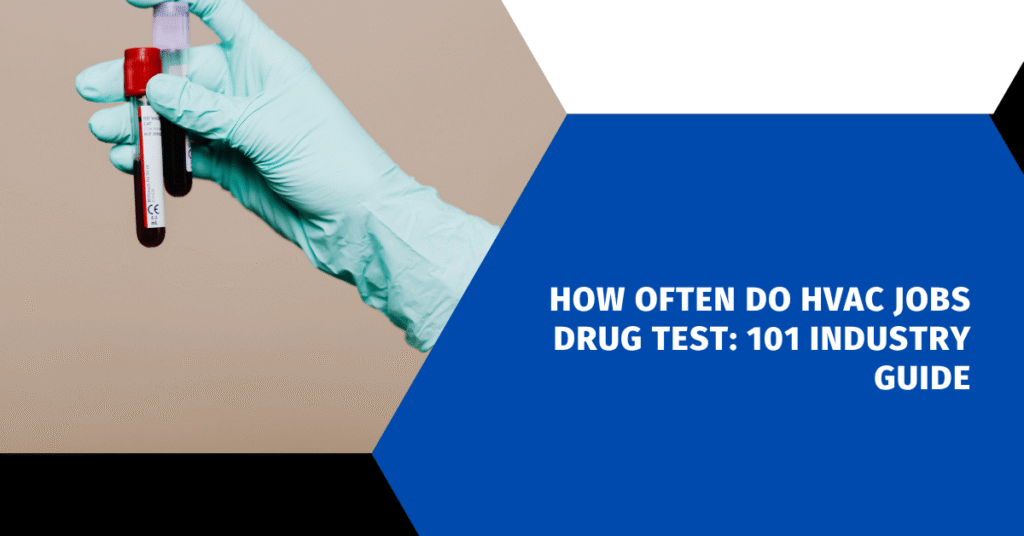 How Often Do HVAC Jobs Drug Test: 101 Industry Guide