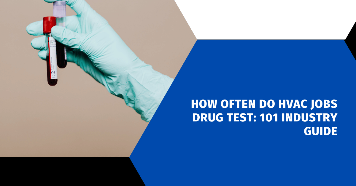 How Often Do HVAC Jobs Drug Test: 101 Industry Guide