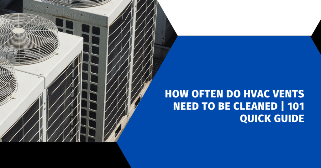 How Often Do HVAC Vents Need To Be Cleaned | 101 Quick Guide
