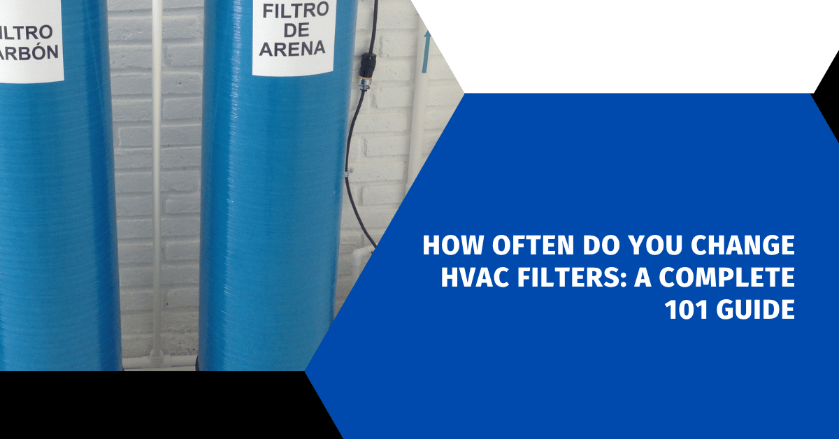 How Often Do You Change HVAC Filters: A Complete 101 Guide