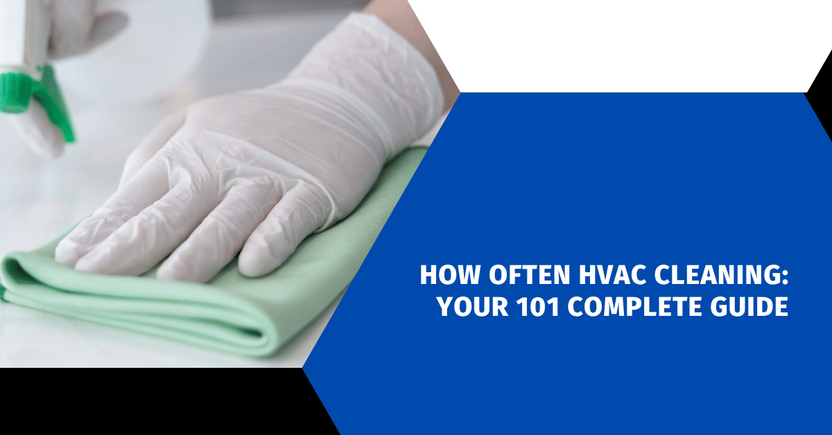 How Often HVAC Cleaning: Your 101 Complete Guide