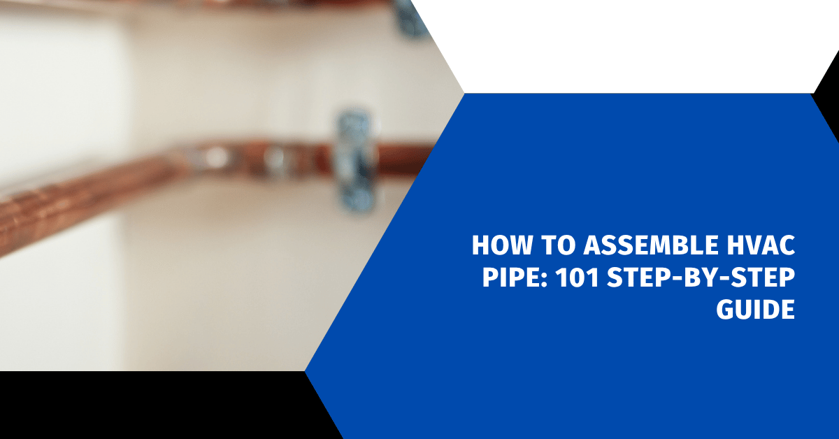How to Assemble HVAC Pipe: 101 Step-by-Step Guide