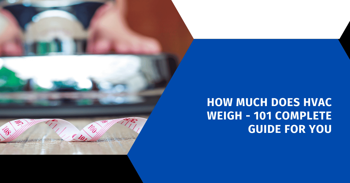 How Much Does HVAC Weigh - 101 Complete Guide for You