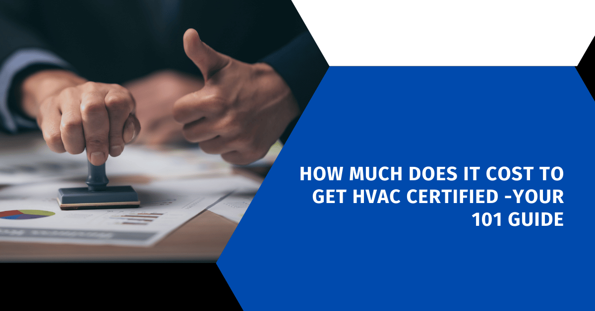 How Much Does It Cost to Get HVAC Certified -Your 101 Guide