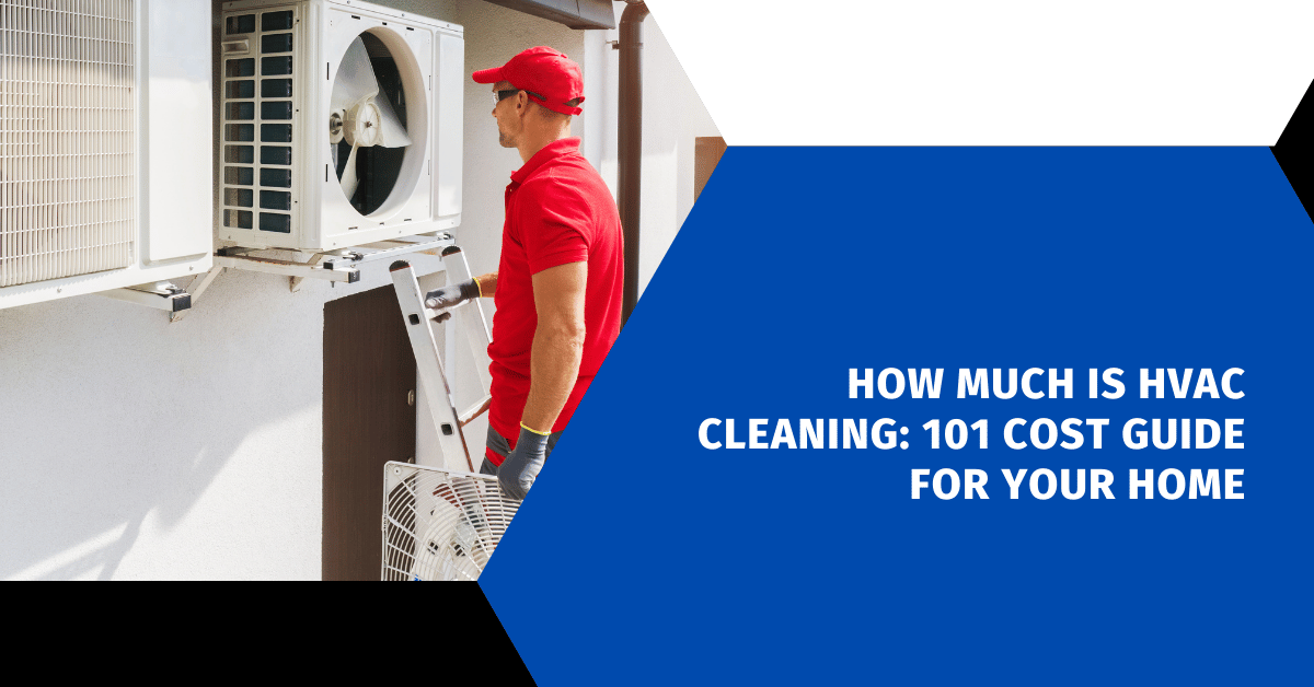 How Much Is HVAC Cleaning: 101 Cost Guide For Your Home