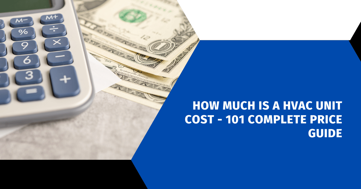 How Much Is A HVAC Unit Cost - 101 Complete Price Guide