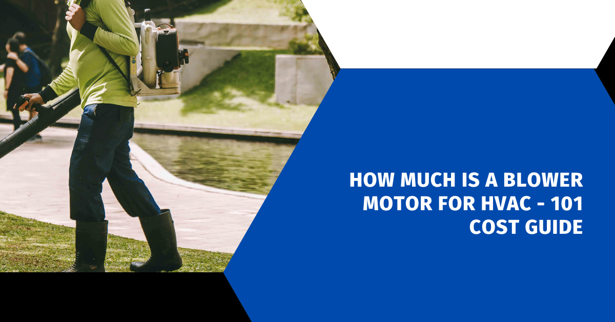 How Much Is a Blower Motor for HVAC - 101 Cost Guide