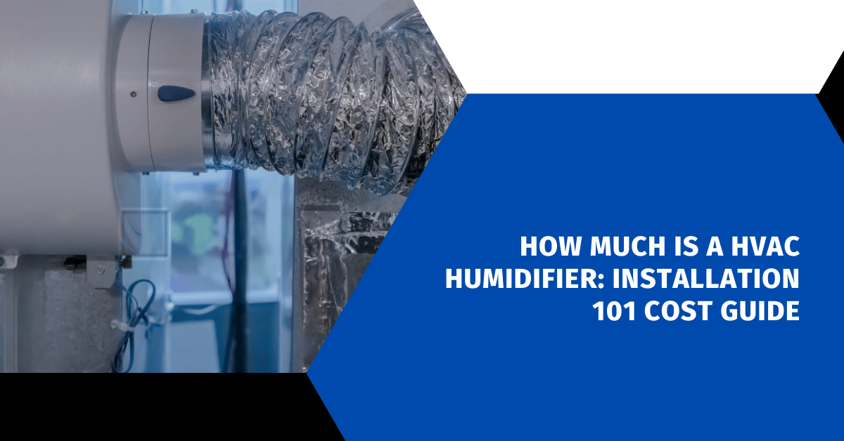 How Much Is A HVAC Humidifier: Installation 101 Cost Guide