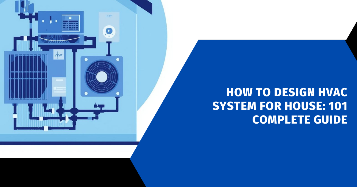 How to Design HVAC System for House: 101 Complete Guide