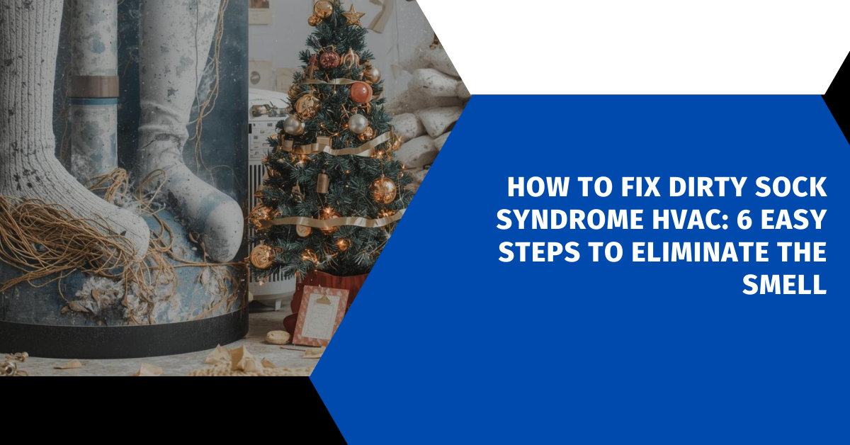How to Fix Dirty Sock Syndrome HVAC: 6 Easy Steps to Eliminate the Smell