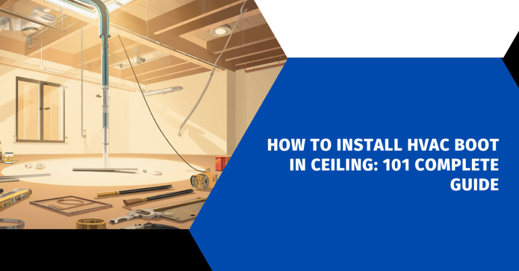 How to Install HVAC Boot in Ceiling: 101 Complete Guide