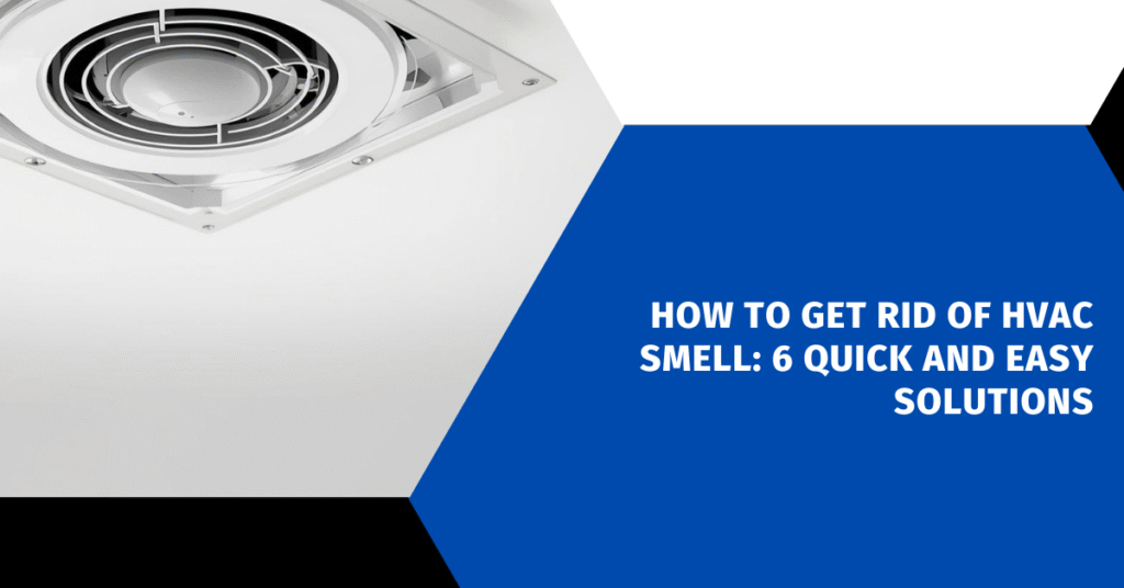 How to Get Rid of HVAC Smell: 6 Quick and Easy Solutions