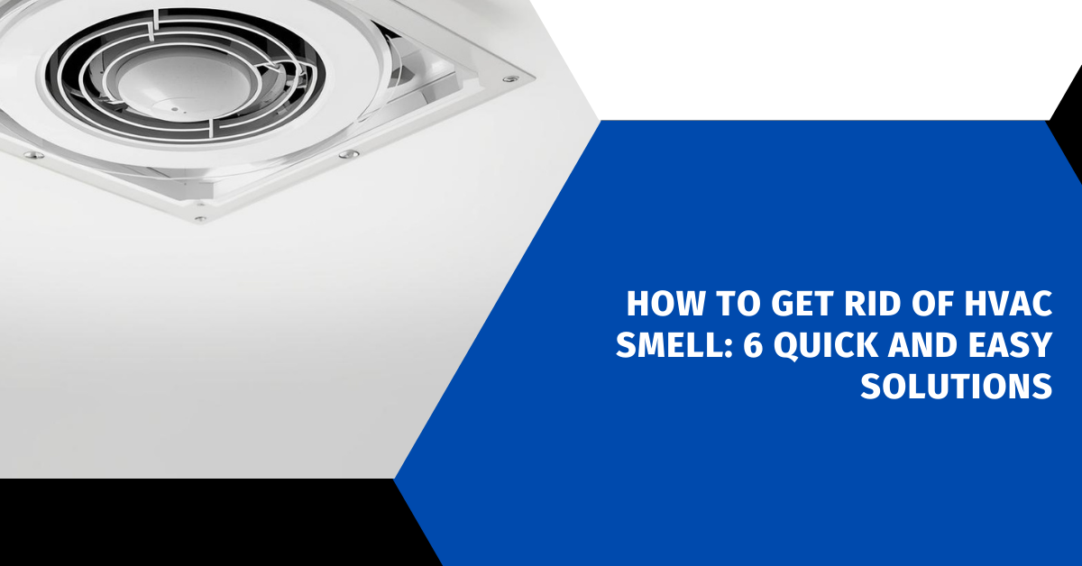 How to Get Rid of HVAC Smell: 6 Quick and Easy Solutions